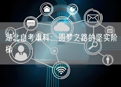 湖北自考本科：圆梦之路的坚实阶梯