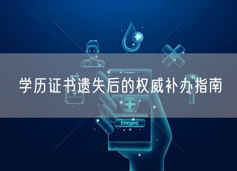 学历证书遗失后的权威补办指南