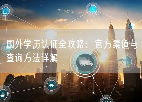 国外学历认证全攻略：官方渠道与查询方法详解