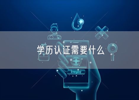 学历认证需要什么