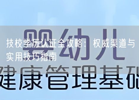 技校学历认证全攻略：权威渠道与实用技巧指南