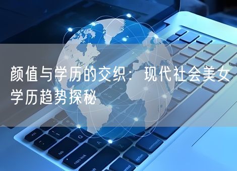 颜值与学历的交织：现代社会美女学历趋势探秘