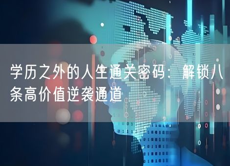 学历之外的人生通关密码：解锁八条高价值逆袭通道