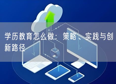 学历教育怎么做：策略、实践与创新路径