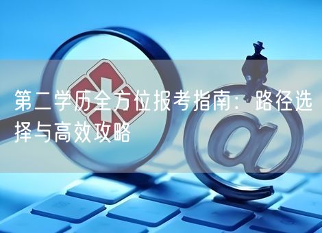 第二学历全方位报考指南：路径选择与高效攻略