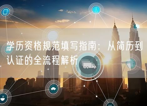 学历资格规范填写指南：从简历到认证的全流程解析