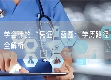 学会计的“凭证”蓝图：学历路径全解析