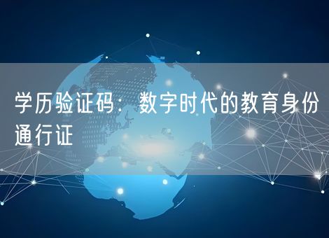 学历验证码：数字时代的教育身份通行证