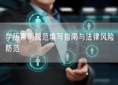 学历声明规范填写指南与法律风险防范