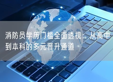 消防员学历门槛全面透视：从高中到本科的多元晋升通道