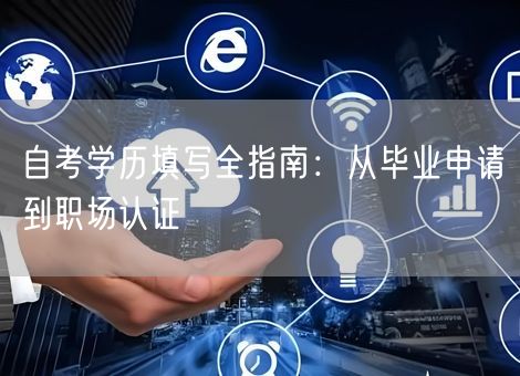 自考学历填写全指南：从毕业申请到职场认证