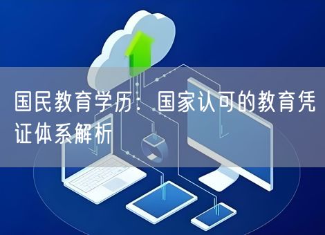 国民教育学历：国家认可的教育凭证体系解析