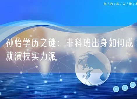 孙怡学历之谜：非科班出身如何成就演技实力派