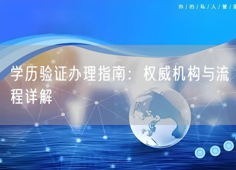 学历验证办理指南：权威机构与流程详解