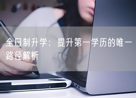 全日制升学：提升第一学历的唯一路径解析