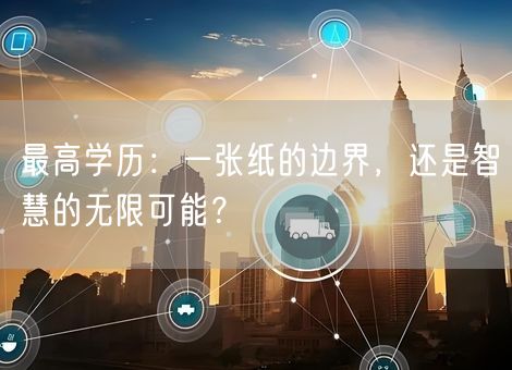 最高学历：一张纸的边界，还是智慧的无限可能？