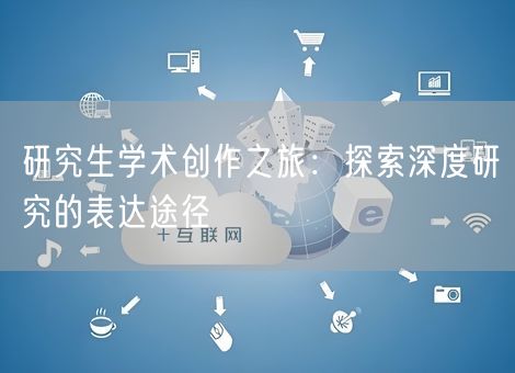 研究生学术创作之旅：探索深度研究的表达途径