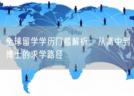 全球留学学历门槛解析：从高中到博士的求学路径