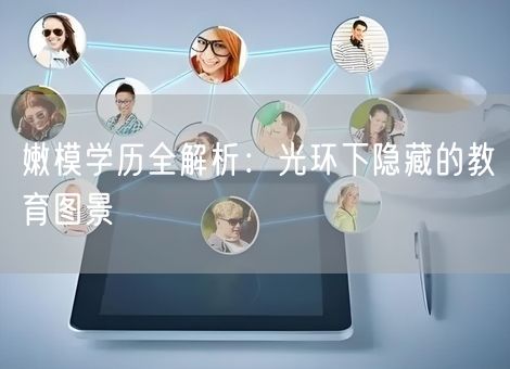 嫩模学历全解析：光环下隐藏的教育图景