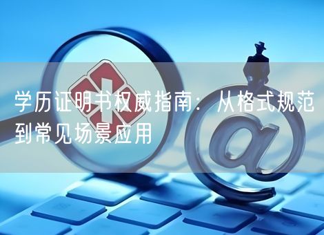 学历证明书权威指南：从格式规范到常见场景应用