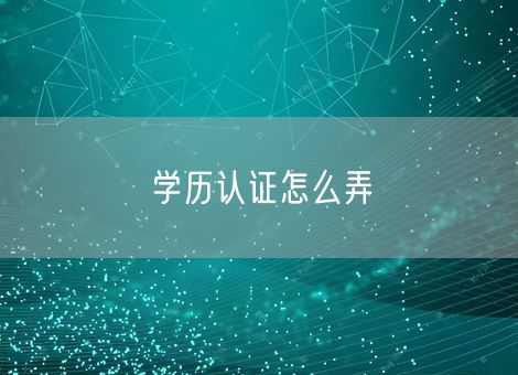 学历认证怎么弄
