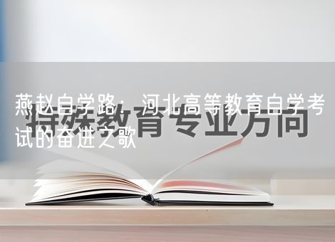 燕赵自学路：河北高等教育自学考试的奋进之歌