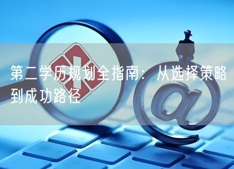 第二学历规划全指南：从选择策略到成功路径
