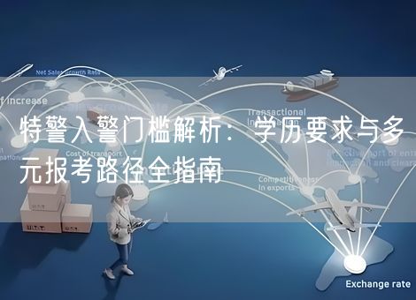 特警入警门槛解析：学历要求与多元报考路径全指南