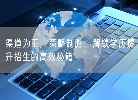 渠道为王，策略制胜：解锁学历提升招生的高效秘籍