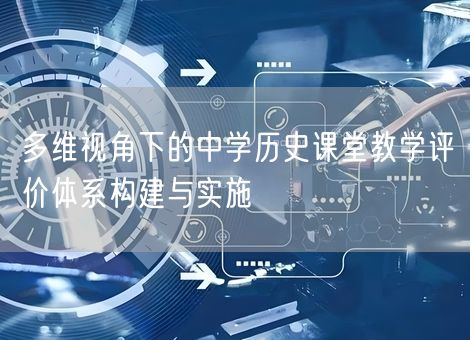 多维视角下的中学历史课堂教学评价体系构建与实施