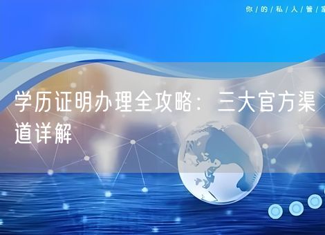 学历证明办理全攻略：三大官方渠道详解