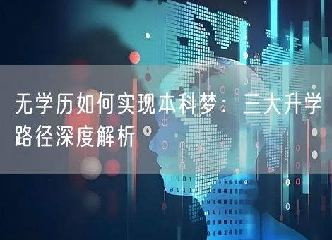 无学历如何实现本科梦：三大升学路径深度解析