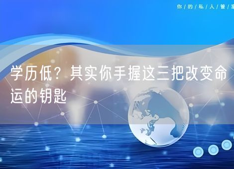 学历低？其实你手握这三把改变命运的钥匙