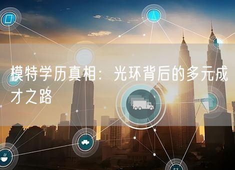 模特学历真相：光环背后的多元成才之路