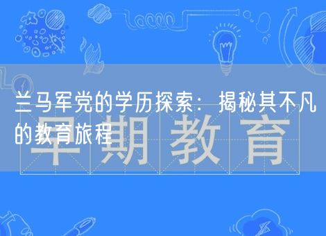 兰马军党的学历探索：揭秘其不凡的教育旅程