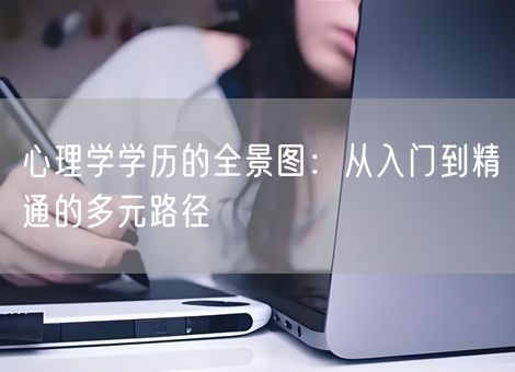 心理学学历的全景图：从入门到精通的多元路径