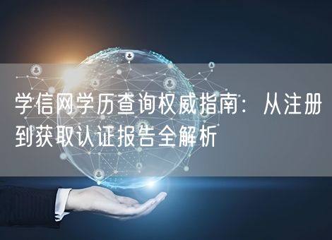 学信网学历查询权威指南：从注册到获取认证报告全解析