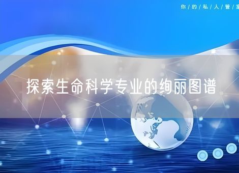 探索生命科学专业的绚丽图谱
