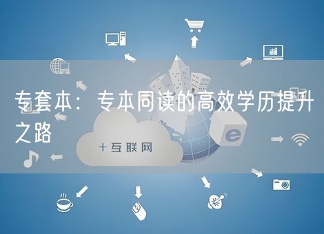 专套本：专本同读的高效学历提升之路