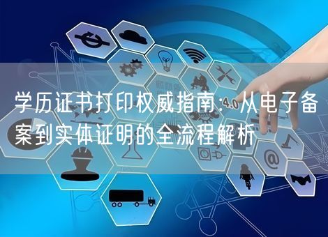 学历证书打印权威指南：从电子备案到实体证明的全流程解析