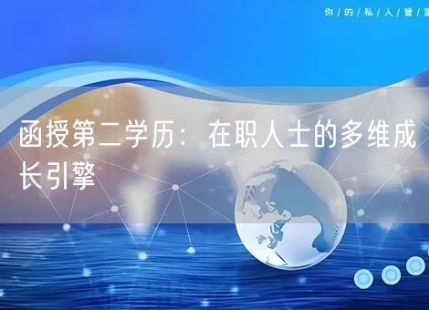 函授第二学历：在职人士的多维成长引擎