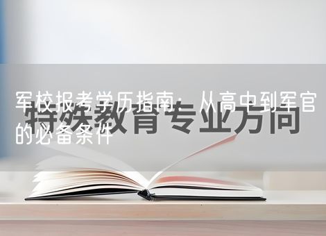 军校报考学历指南：从高中到军官的必备条件