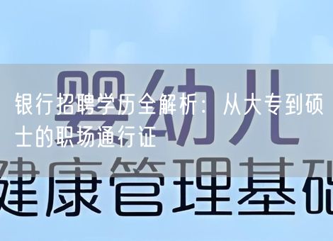银行招聘学历全解析：从大专到硕士的职场通行证