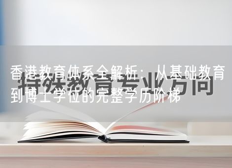 香港教育体系全解析：从基础教育到博士学位的完整学历阶梯