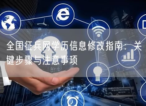 全国征兵网学历信息修改指南：关键步骤与注意事项