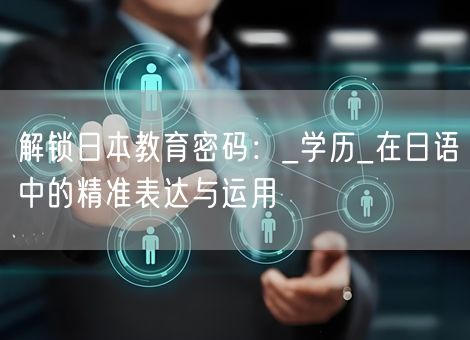 解锁日本教育密码：_学历_在日语中的精准表达与运用