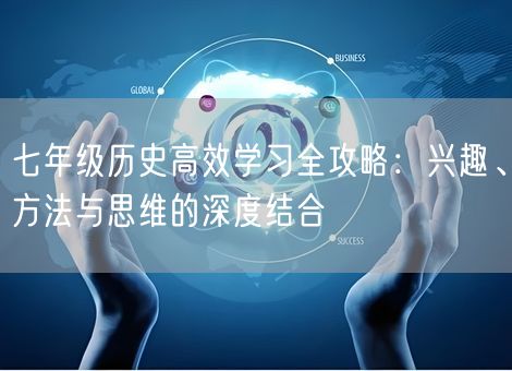 七年级历史高效学习全攻略：兴趣、方法与思维的深度结合