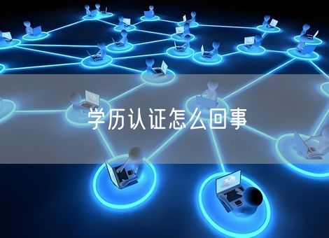 学历认证怎么回事