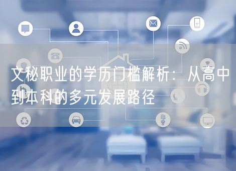 文秘职业的学历门槛解析：从高中到本科的多元发展路径