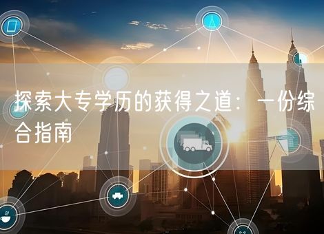 探索大专学历的获得之道：一份综合指南